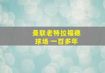 曼联老特拉福德球场 一百多年